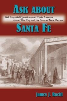 Ask About Santa Fe : 464 Essential Questions and Their Answers about This City and the State of New Mexico