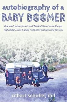 Autobiography of a Baby Boomer : One man's detour from Cornell Medical School across Europe, Afghanistan, Iran, and India (with a few potholes along the way)