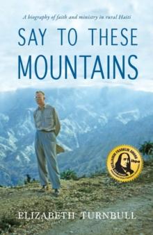 Say To These Mountains : A biography of faith and ministry in rural Haiti