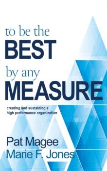 To Be the Best By Any Measure : Creating and Sustaining a High Performance Organization