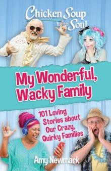 Chicken Soup for the Soul: My Wonderful, Wacky Family : 101 Loving Stories about Our Crazy, Quirky Families