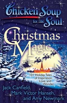 Chicken Soup for the Soul: Christmas Magic : 101 Holiday Tales of Inspiration, Love, and Wonder