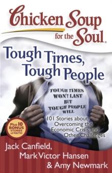 Chicken Soup for the Soul: Tough Times, Tough People : 101 Stories about Overcoming the Economic Crisis and Other Challenges