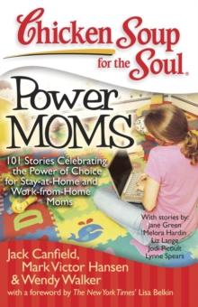 Chicken Soup for the Soul: Power Moms : 101 Stories Celebrating the Power of Choice for Stay-at-Home and Work-from-Home Moms