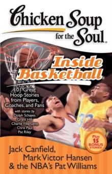 Chicken Soup for the Soul: Inside Basketball : 101 Great Hoop Stories from Players, Coaches, and Fans