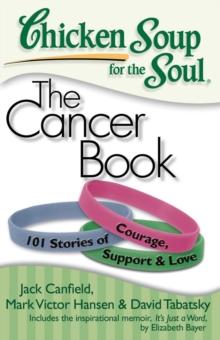 Chicken Soup for the Soul: The Cancer Book : 101 Stories of Courage, Support and Love