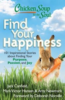 Chicken Soup for the Soul: Find Your Happiness : 101 Inspirational Stories about Finding Your Purpose, Passion, and Joy