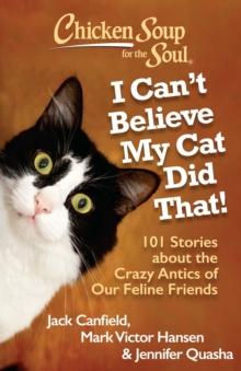 Chicken Soup for the Soul: I Can't Believe My Cat Did That! : 101 Stories about the Crazy Antics of Our Feline Friends