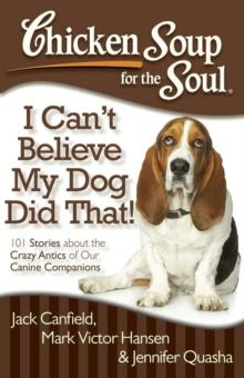 Chicken Soup for the Soul: I Can't Believe My Dog Did That! : 101 Stories about the Crazy Antics of Our Canine Companions