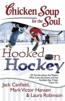 Chicken Soup for the Soul: Hooked on Hockey : 101 Stories about the Players Who Love the Game and the Families that Cheer Them On