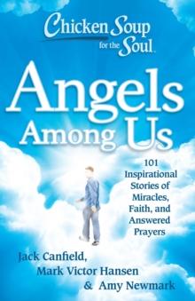 Chicken Soup for the Soul: Angels Among Us : 101 Inspirational Stories of Miracles, Faith, and Answered Prayers