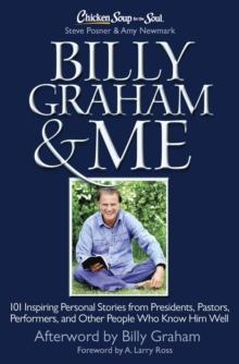 Chicken Soup for the Soul: Billy Graham & Me : 101 Inspiring Personal Stories from Presidents, Pastors, Performers, and Other People Who Know Him Well