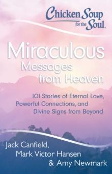 Chicken Soup for the Soul: Miraculous Messages from Heaven : 101 Stories of Eternal Love, Powerful Connections, and Divine Signs from Beyond