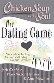 Chicken Soup for the Soul: The Dating Game : 101 Stories about Looking for Love and Finding Fairytale Romance!