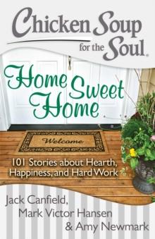 Chicken Soup for the Soul: Home Sweet Home : 101 Stories about Hearth, Happiness, and Hard Work