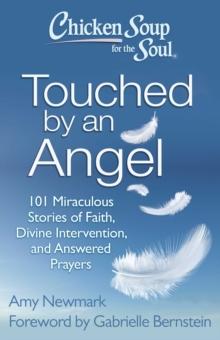 Chicken Soup for the Soul: Touched by an Angel : 101 Miraculous Stories of Faith, Divine Intervention, and Answered Prayers