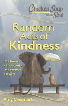 Chicken Soup for the Soul: Random Acts of Kindness : 101 Stories of Compassion and Paying It Forward