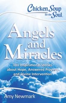 Chicken Soup for the Soul: Angels and Miracles : 101 Inspirational Stories about Hope, Answered Prayers, and Divine Intervention