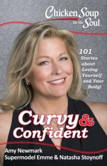 Chicken Soup for the Soul: Curvy & Confident : 101 Stories about Loving Yourself and Your Body