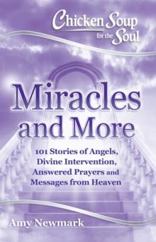 Chicken Soup for the Soul: Miracles and More : 101 Stories of Angels, Divine Intervention, Answered Prayers and Messages from Heaven