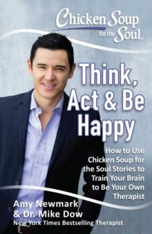 Chicken Soup for the Soul: Think, Act, & Be Happy : How to Use Chicken Soup for the Soul Stories to Train Your Brain to Be Your Own Therapist