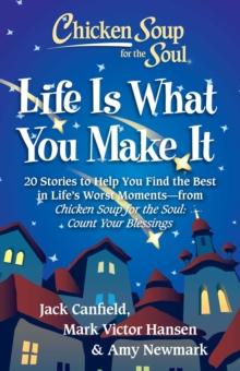 Chicken Soup for the Soul: Life Is What You Make It : 20 Stories to Help You Find the Best In Life's Worst Moments - from Chicken Soup for the Soul Count Your Blessings