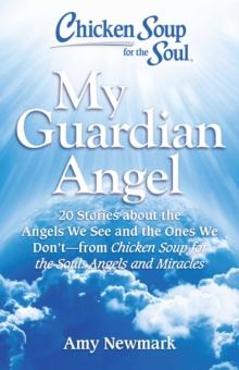 Chicken Soup for the Soul: My Guardian Angel : 20 Stories About the Angels We See and the Ones We Don't - from Chicken Soup for the Soul Angels and Miracles