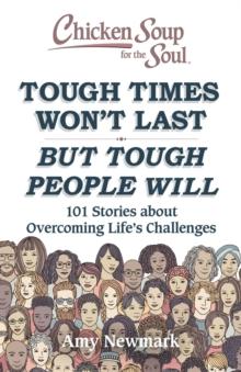 Chicken Soup for the Soul: Tough Times Won't Last But Tough People Will : 101 Stories about Overcoming Life's Challenges