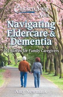 Chicken Soup for the Soul: Navigating Eldercare & Dementia : 101 Stories for Family Caregivers