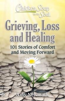 Chicken Soup for the Soul: Grieving, Loss and Healing : 101 Stories of Comfort and Moving Forward