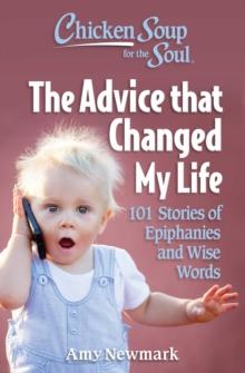 Chicken Soup for the Soul: The Advice that Changed My Life : 101 Stories of Epiphanies and Wise Words