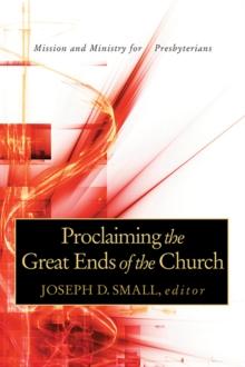 Proclaiming the Great Ends of the Church : Mission and Ministry for Presbyterians