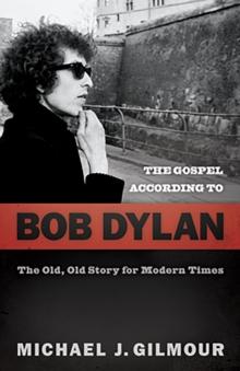 The Gospel according to Bob Dylan : The Old, Old Story of Modern Times