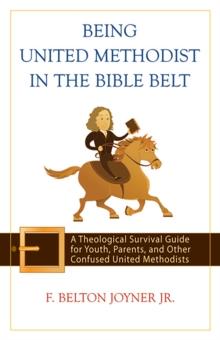 Being United Methodist in the Bible Belt : Theological Survival Gde for Youth, Parents, & Other Confused United Methodists