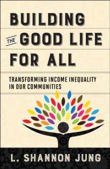 Building the Good Life for All : Transforming Income Inequality in Our Communities