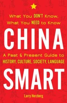 China Smart : What You Don't Know, What You Need to Know- A Past & Present Guide to History, Culture, Society, Language