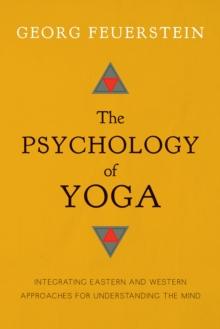 The Psychology of Yoga : Integrating Eastern and Western Approaches for Understanding the Mind