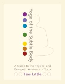 Yoga of the Subtle Body : A Guide to the Physical and Energetic Anatomy of Yoga