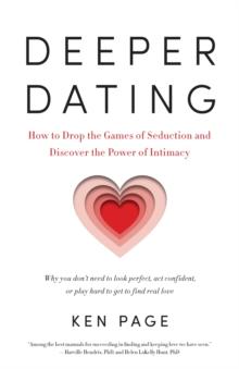 Deeper Dating : How to Drop the Games of Seduction and Discover the Power of Intimacy