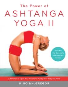 The Power of Ashtanga Yoga II: The Intermediate Series : A Practice to Open Your Heart and Purify Your Body and Mind