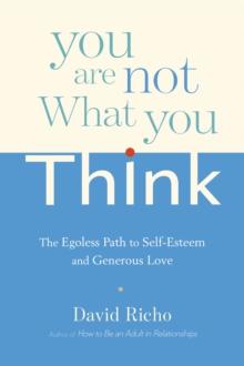 You Are Not What You Think : The Egoless Path to Self-Esteem and Generous Love