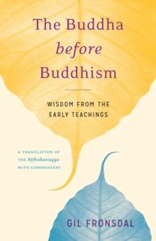 The Buddha before Buddhism : Wisdom from the Early Teachings