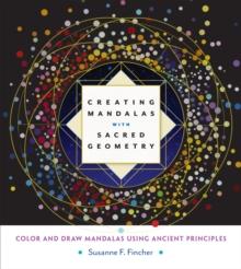 Creating Mandalas with Sacred Geometry : Color and Draw Mandalas Using Ancient Principles