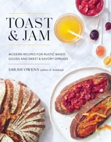 Toast and Jam : Modern Recipes for Rustic Baked Goods and Sweet and Savory Spreads