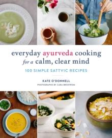 Everyday Ayurveda Cooking for a Calm, Clear Mind : 100 Simple Sattvic Recipes