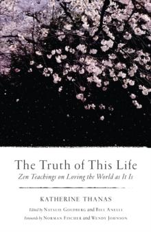 The Truth of This Life : Zen Teachings on Loving the World as It Is