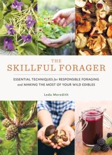 Skillful Forager : Essential Techniques for Responsible Foraging and Making the Most of Your Wild Edibles