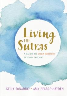 Living the Sutras : A Guide to Yoga Wisdom beyond the Mat