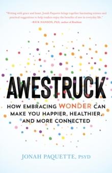 Awestruck : How Developing a Sense of Wonder Can Make You Happier, Healthier, and More Connected