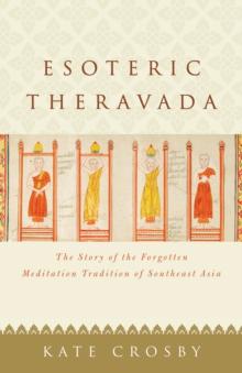 Esoteric Theravada : The Story of the Forgotten Meditation Tradition of Southeast Asia